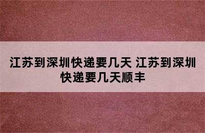 江苏到深圳快递要几天 江苏到深圳快递要几天顺丰